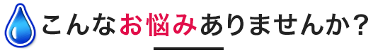 こんなお悩みありませんか？